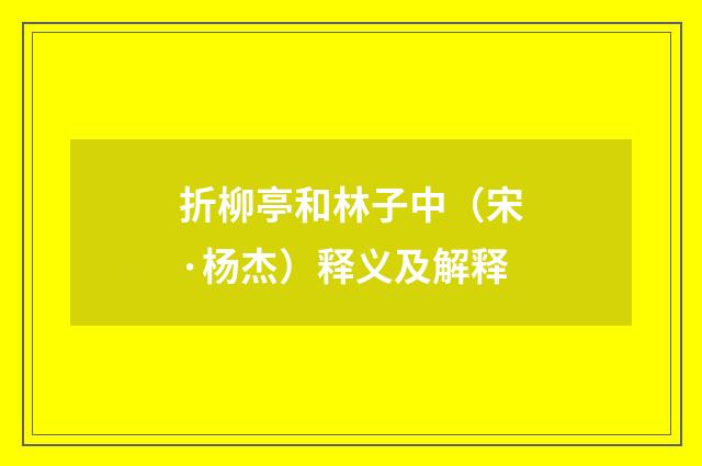 折柳亭和林子中（宋·杨杰）释义及解释