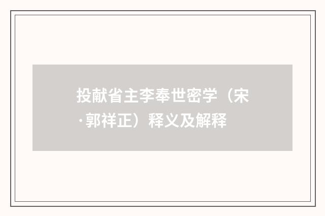 投献省主李奉世密学（宋·郭祥正）释义及解释