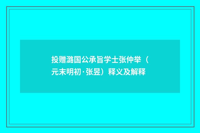 投赠潞国公承旨学士张仲举（元末明初·张昱）释义及解释