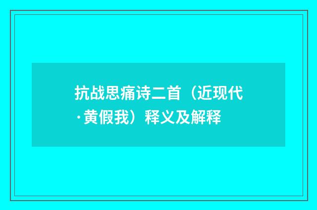 抗战思痛诗二首（近现代·黄假我）释义及解释