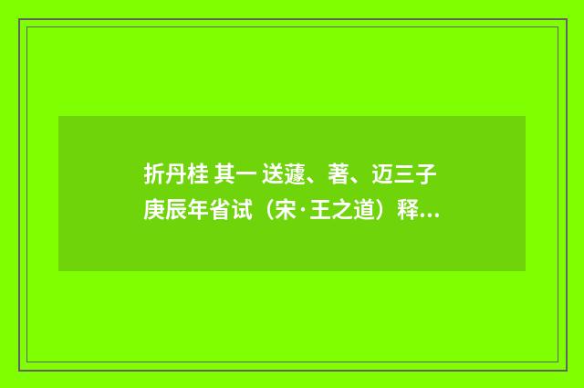 折丹桂 其一 送蘧、著、迈三子庚辰年省试（宋·王之道）释义及解释