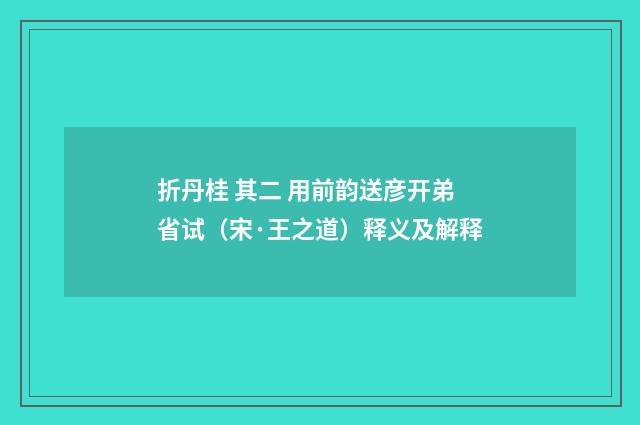 折丹桂 其二 用前韵送彦开弟省试（宋·王之道）释义及解释