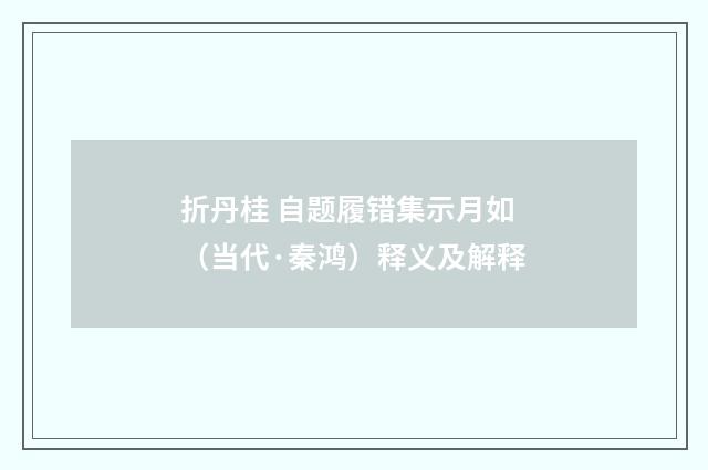 折丹桂 自题履错集示月如（当代·秦鸿）释义及解释