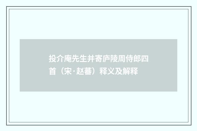 投介庵先生并寄庐陵周侍郎四首（宋·赵蕃）释义及解释