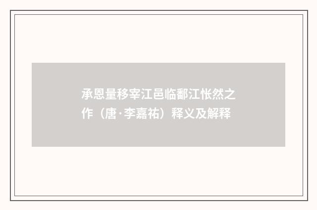 承恩量移宰江邑临鄱江怅然之作（唐·李嘉祐）释义及解释