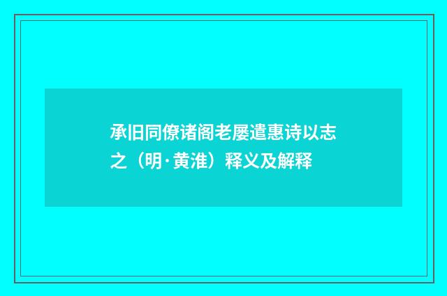 承旧同僚诸阁老屡遣惠诗以志之（明·黄淮）释义及解释