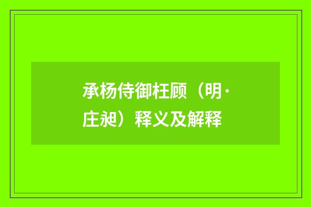 承杨侍御枉顾（明·庄昶）释义及解释
