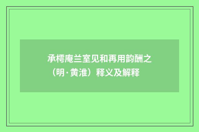 承樗庵兰室见和再用韵酬之（明·黄淮）释义及解释