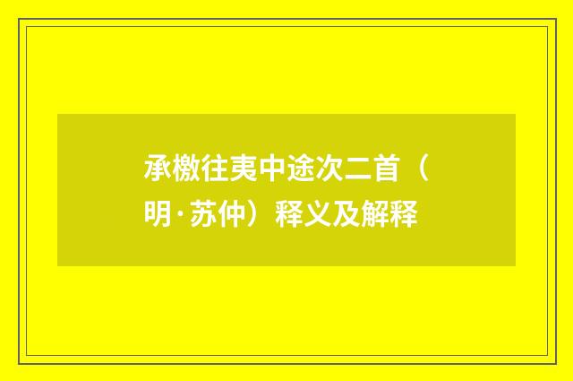 承檄往夷中途次二首（明·苏仲）释义及解释