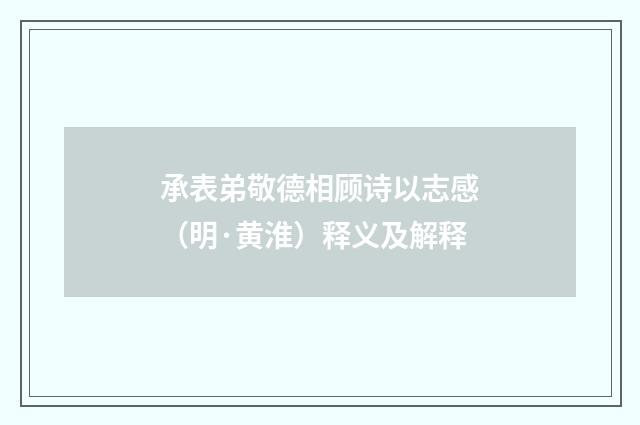 承表弟敬德相顾诗以志感（明·黄淮）释义及解释