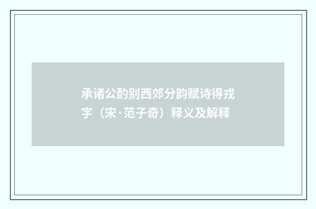 承诸公酌别西郊分韵赋诗得戎字（宋·范子奇）释义及解释
