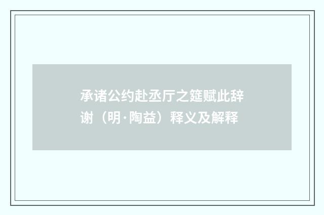 承诸公约赴丞厅之筵赋此辞谢（明·陶益）释义及解释