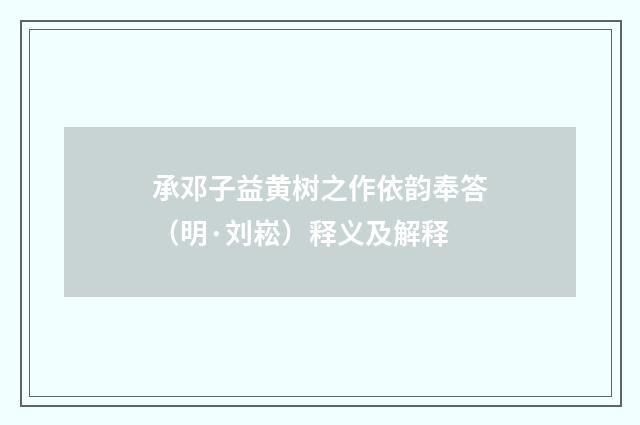承邓子益黄树之作依韵奉答（明·刘崧）释义及解释