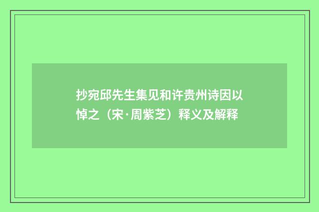 抄宛邱先生集见和许贵州诗因以悼之（宋·周紫芝）释义及解释