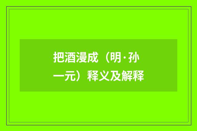 把酒漫成（明·孙一元）释义及解释
