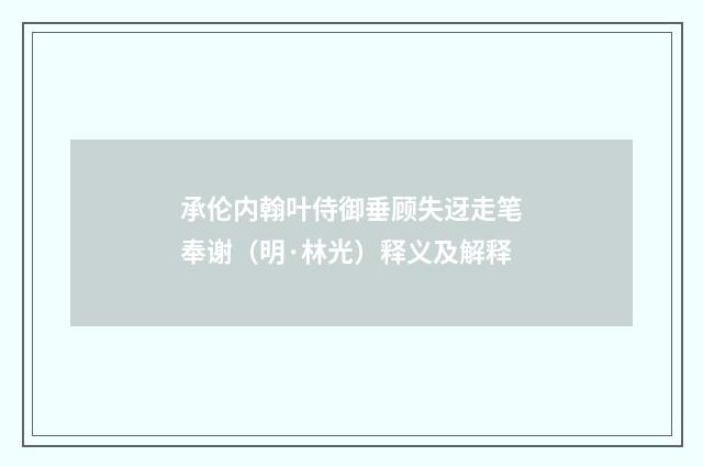 承伦内翰叶侍御垂顾失迓走笔奉谢（明·林光）释义及解释