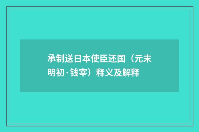 承制送日本使臣还国（元末明初·钱宰）释义及解释