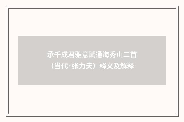承千成君雅意赋通海秀山二首（当代·张力夫）释义及解释