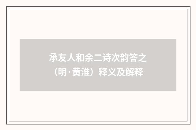 承友人和余二诗次韵答之（明·黄淮）释义及解释