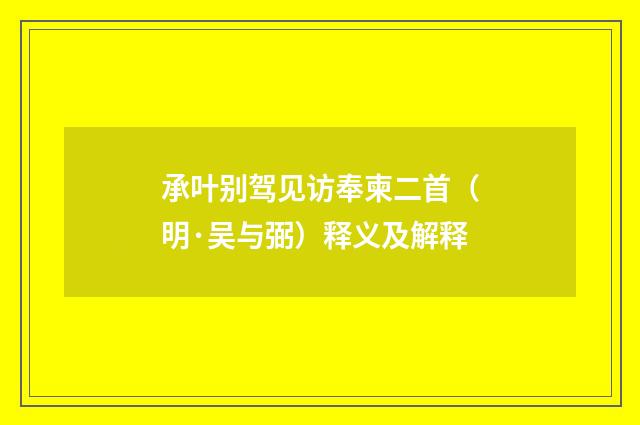 承叶别驾见访奉柬二首（明·吴与弼）释义及解释