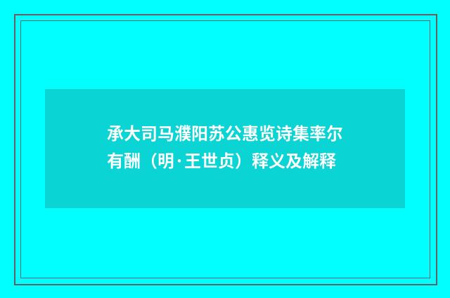 承大司马濮阳苏公惠览诗集率尔有酬（明·王世贞）释义及解释