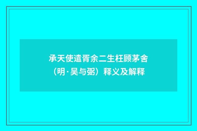 承天使遣胥余二生枉顾茅舍（明·吴与弼）释义及解释