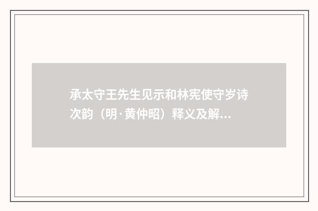 承太守王先生见示和林宪使守岁诗次韵（明·黄仲昭）释义及解释