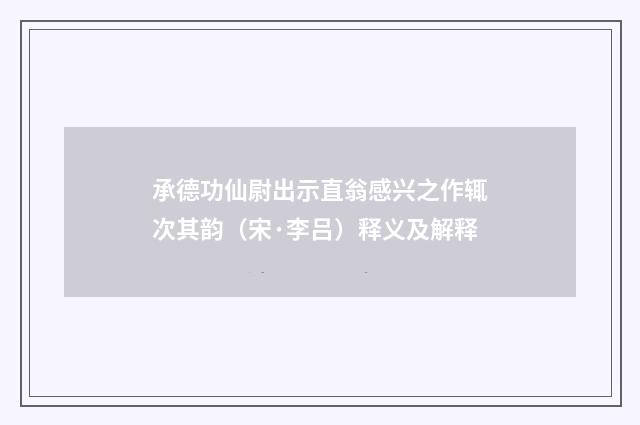 承德功仙尉出示直翁感兴之作辄次其韵（宋·李吕）释义及解释