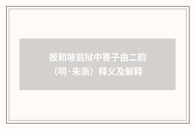 扳和坡翁狱中寄子由二韵（明·朱浙）释义及解释
