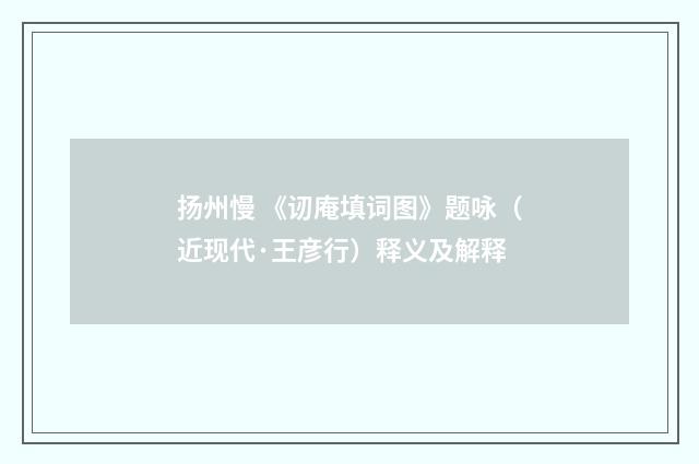 扬州慢 《讱庵填词图》题咏（近现代·王彦行）释义及解释