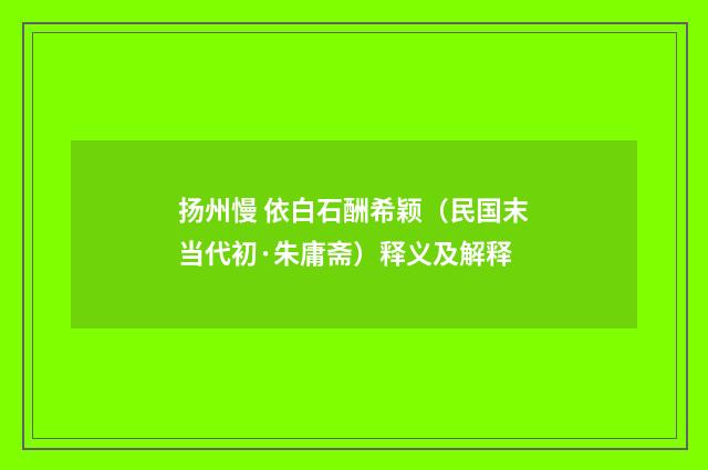 扬州慢 依白石酬希颖（民国末当代初·朱庸斋）释义及解释