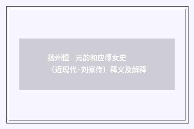 扬州慢 元韵和应璆女史（近现代·刘家传）释义及解释