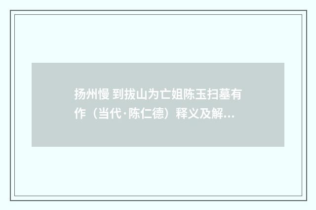 扬州慢 到拔山为亡姐陈玉扫墓有作（当代·陈仁德）释义及解释