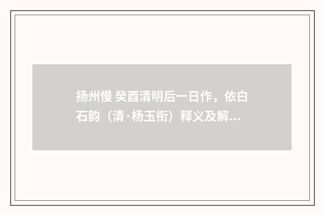 扬州慢 癸酉清明后一日作，依白石韵（清·杨玉衔）释义及解释