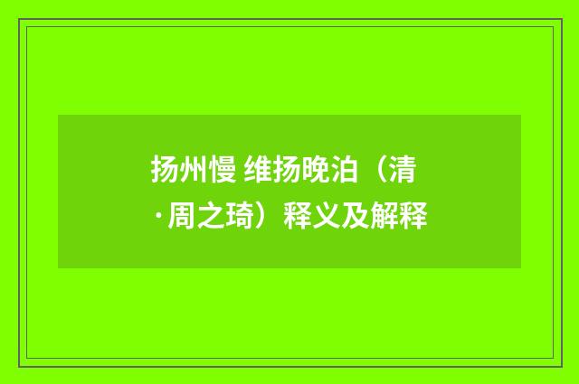 扬州慢 维扬晚泊（清·周之琦）释义及解释