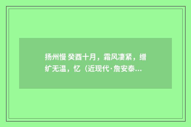 扬州慢 癸酉十月，霜风凄紧，缯纩无温，忆（近现代·詹安泰）释义及解释