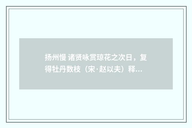 扬州慢 诸贤咏赏琼花之次日，复得牡丹数枝（宋·赵以夫）释义及解释