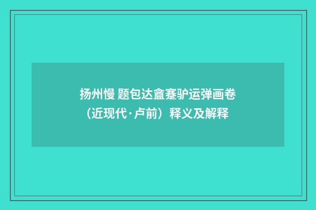 扬州慢 题包达盦蹇驴运弹画卷（近现代·卢前）释义及解释