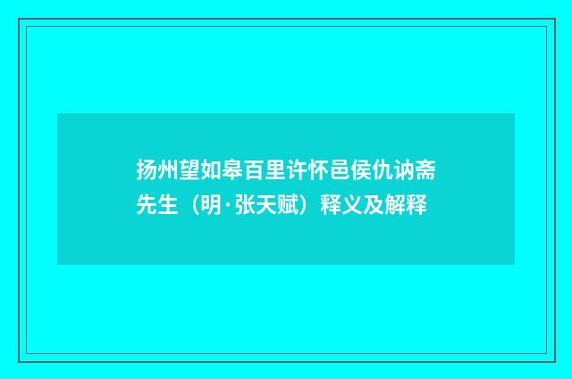 扬州望如皋百里许怀邑侯仇讷斋先生（明·张天赋）释义及解释