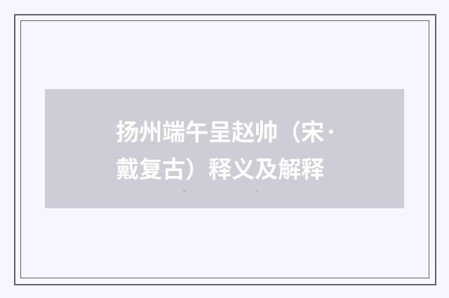 扬州端午呈赵帅（宋·戴复古）释义及解释