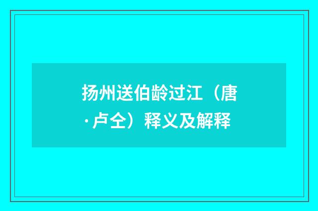扬州送伯龄过江（唐·卢仝）释义及解释