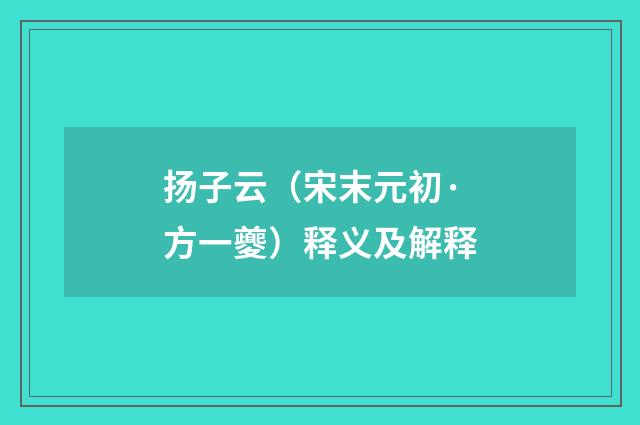 扬子云（宋末元初·方一夔）释义及解释