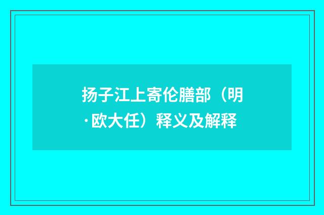 扬子江上寄伦膳部（明·欧大任）释义及解释