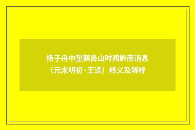 扬子舟中望鹅鼻山时闻黔南消息（元末明初·王逢）释义及解释