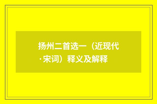 扬州二首选一（近现代·宋词）释义及解释