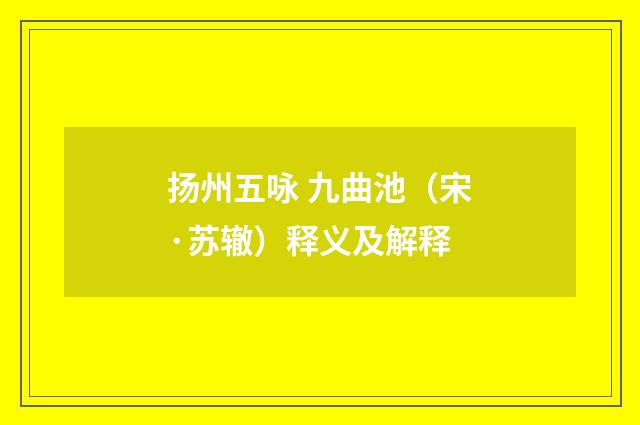 扬州五咏 九曲池（宋·苏辙）释义及解释