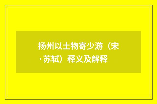 扬州以土物寄少游（宋·苏轼）释义及解释
