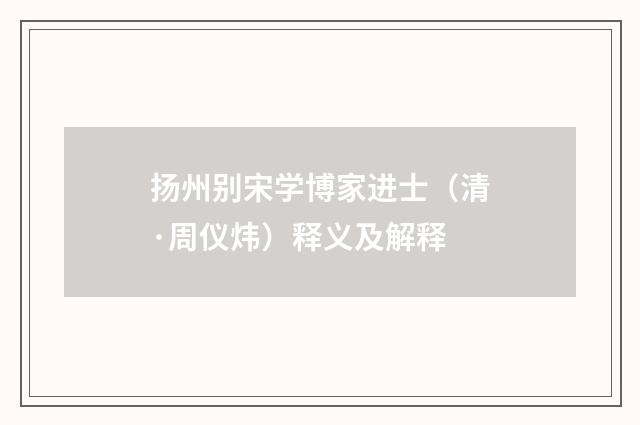 扬州别宋学博家进士（清·周仪炜）释义及解释
