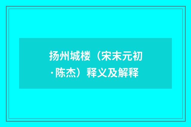 扬州城楼（宋末元初·陈杰）释义及解释