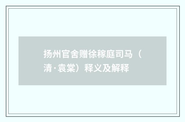 扬州官舍赠徐稼庭司马（清·袁棠）释义及解释